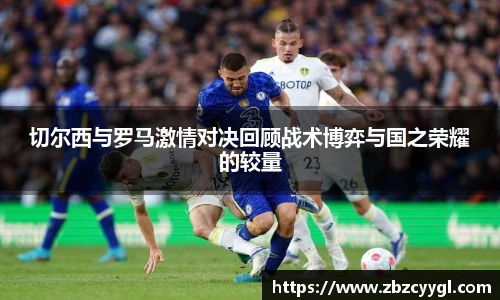 切尔西与罗马激情对决回顾战术博弈与国之荣耀的较量