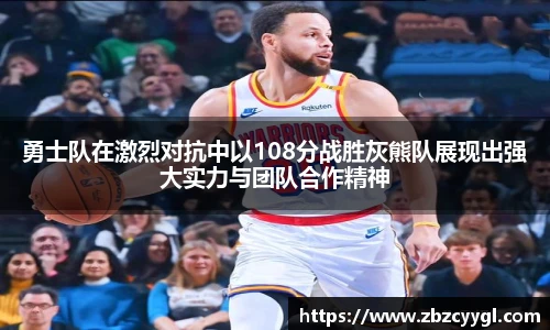 勇士队在激烈对抗中以108分战胜灰熊队展现出强大实力与团队合作精神