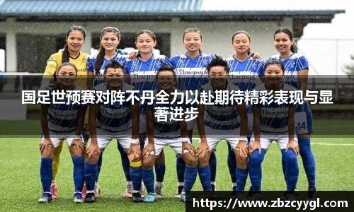 yy体育国足世预赛对阵不丹全力以赴期待精彩表现与显著进步