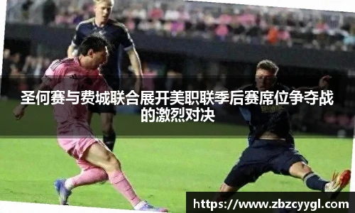 圣何赛与费城联合展开美职联季后赛席位争夺战的激烈对决